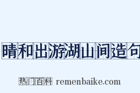 晴和出游湖山间造句是什么意思的图片